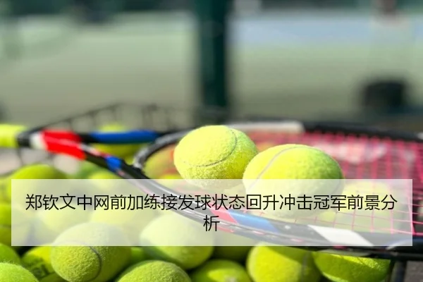 郑钦文中网前加练接发球状态回升冲击冠军前景分析