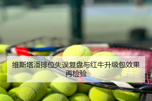 维斯塔潘排位失误复盘与红牛升级包效果再检验