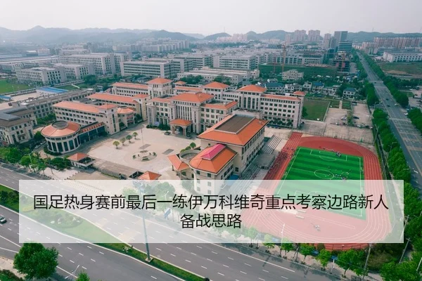 国足热身赛前最后一练伊万科维奇重点考察边路新人备战思路